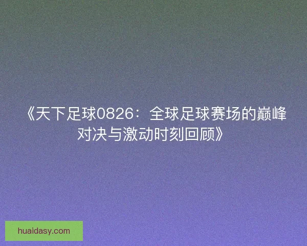 《天下足球0826：全球足球赛场的巅峰对决与激动时刻回顾》