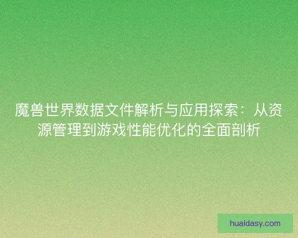 魔兽世界数据文件解析与应用探索：从资源管理到游戏性能优化的全面剖析
