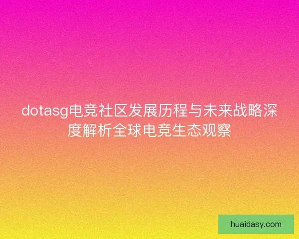 dotasg电竞社区发展历程与未来战略深度解析全球电竞生态观察