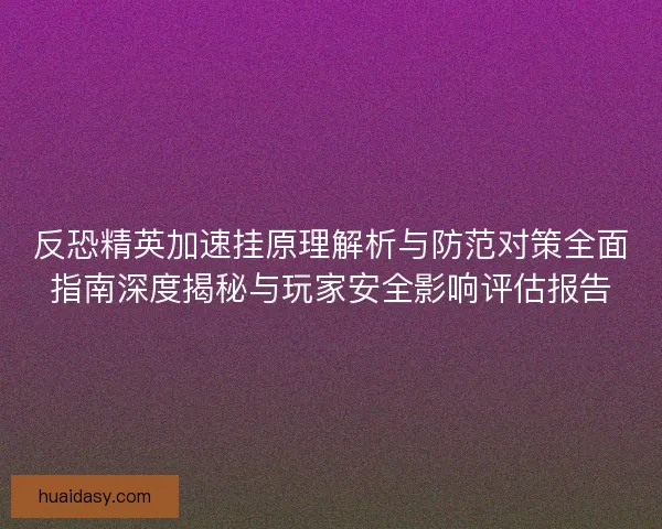 反恐精英加速挂原理解析与防范对策全面指南深度揭秘与玩家安全影响评估报告