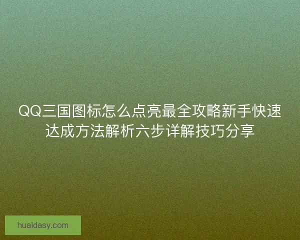 QQ三国图标怎么点亮最全攻略新手快速达成方法解析六步详解技巧分享