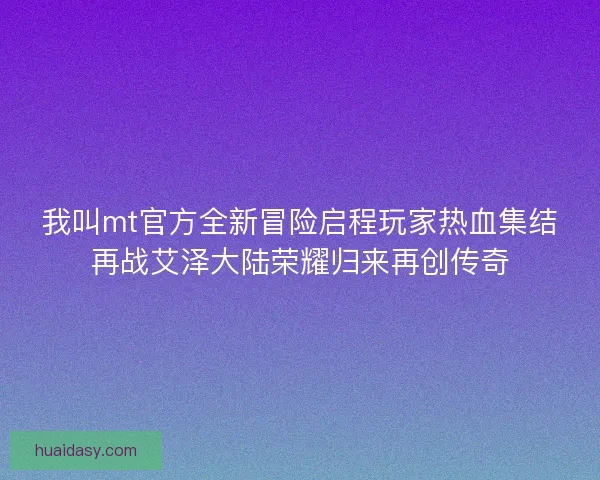 我叫mt官方全新冒险启程玩家热血集结再战艾泽大陆荣耀归来再创传奇